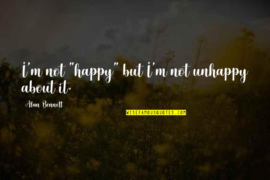 Nagyobb P Nisz Quotes By Alan Bennett: I'm not "happy" but I'm not unhappy about Nagyobb P Nisz Quotes By Alan Bennett: I'm not "happy" but I'm not unhappy about
