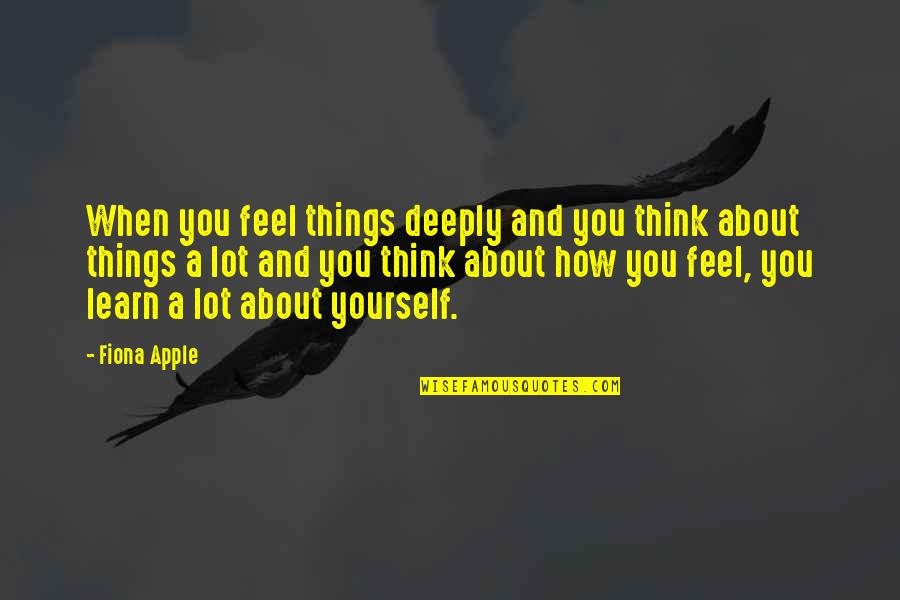 Nagyobb P Nisz Quotes By Fiona Apple: When you feel things deeply and you think Nagyobb P Nisz Quotes By Fiona Apple: When you feel things deeply and you think
