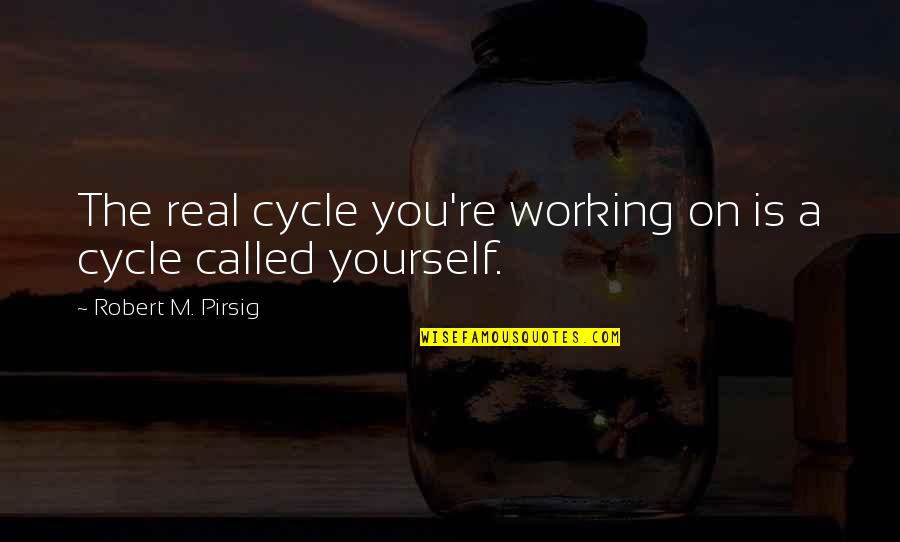 Nagyra Becs L Quotes By Robert M. Pirsig: The real cycle you're working on is a Nagyra Becs L Quotes By Robert M. Pirsig: The real cycle you're working on is a
