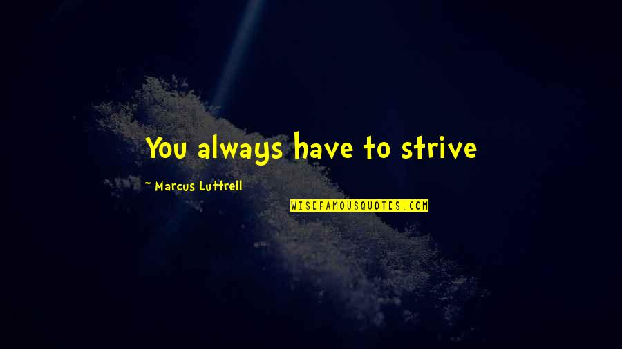 Nagyrabecs L M Quotes By Marcus Luttrell: You always have to strive