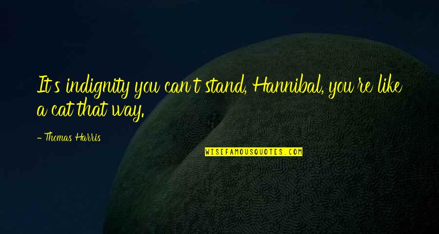 Nagyszederfa Quotes By Thomas Harris: It's indignity you can't stand, Hannibal, you're like