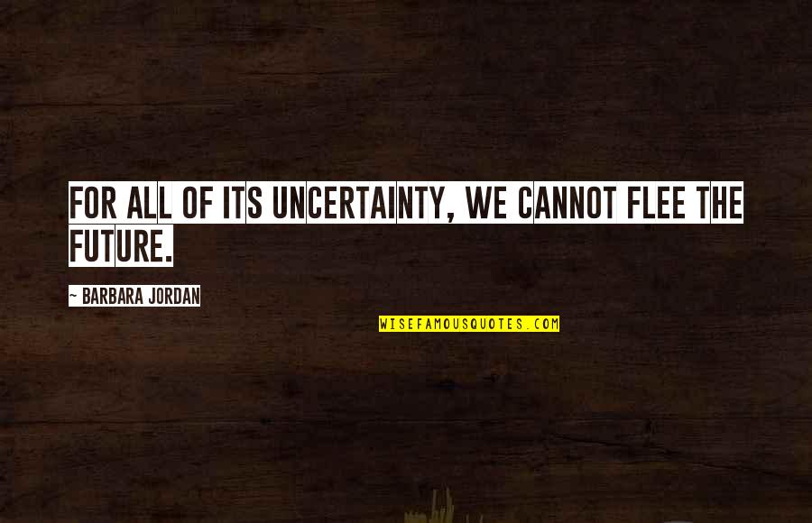 Nagyszombat Quotes By Barbara Jordan: For all of its uncertainty, we cannot flee Nagyszombat Quotes By Barbara Jordan: For all of its uncertainty, we cannot flee