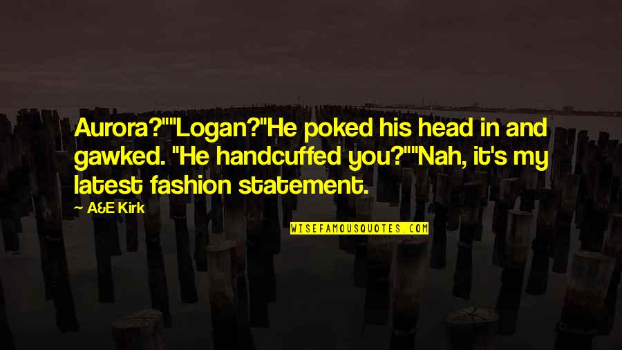 Nah Quotes By A&E Kirk: Aurora?""Logan?"He poked his head in and gawked. "He Nah Quotes By A&E Kirk: Aurora?""Logan?"He poked his head in and gawked. "He