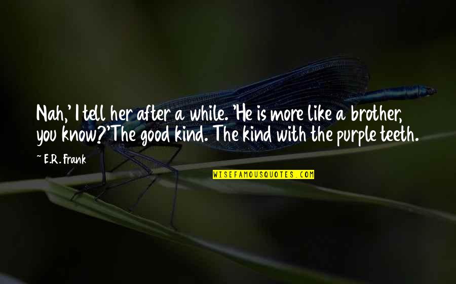 Nah Quotes By E.R. Frank: Nah,' I tell her after a while. 'He Nah Quotes By E.R. Frank: Nah,' I tell her after a while. 'He