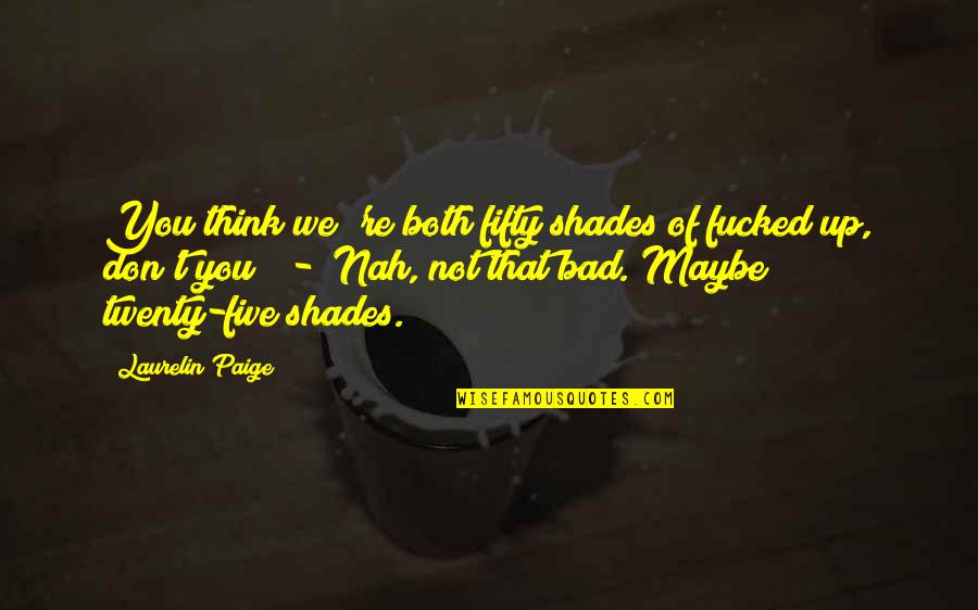Nah Quotes By Laurelin Paige: You think we 're both fifty shades of Nah Quotes By Laurelin Paige: You think we 're both fifty shades of