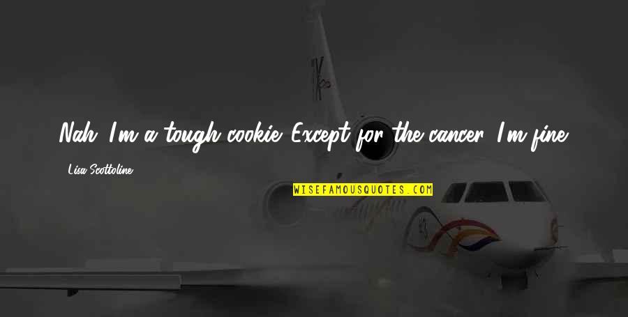 Nah Quotes By Lisa Scottoline: Nah. I'm a tough cookie. Except for the Nah Quotes By Lisa Scottoline: Nah. I'm a tough cookie. Except for the