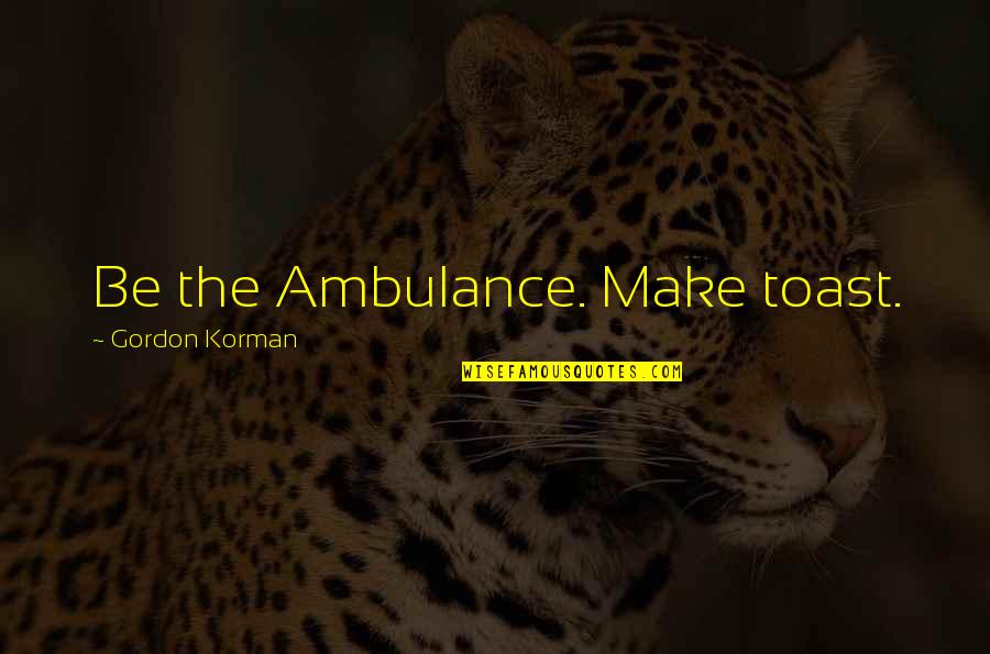 Nahadoth's Quotes By Gordon Korman: Be the Ambulance. Make toast. Nahadoth's Quotes By Gordon Korman: Be the Ambulance. Make toast.