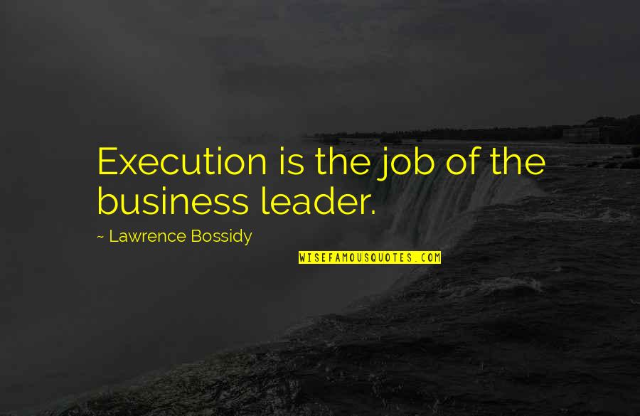 Nahadoth's Quotes By Lawrence Bossidy: Execution is the job of the business leader. Nahadoth's Quotes By Lawrence Bossidy: Execution is the job of the business leader.
