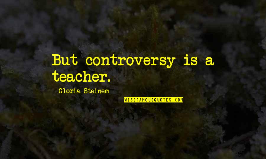 Naharin Documentary Quotes By Gloria Steinem: But controversy is a teacher.