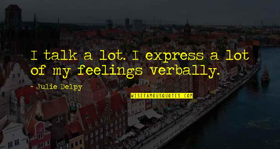 Nahej Kajumi Quotes By Julie Delpy: I talk a lot. I express a lot