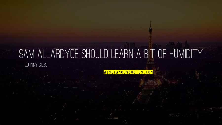 Nahendran Navaratnam Quotes By Johnny Giles: Sam Allardyce should learn a bit of humidity Nahendran Navaratnam Quotes By Johnny Giles: Sam Allardyce should learn a bit of humidity