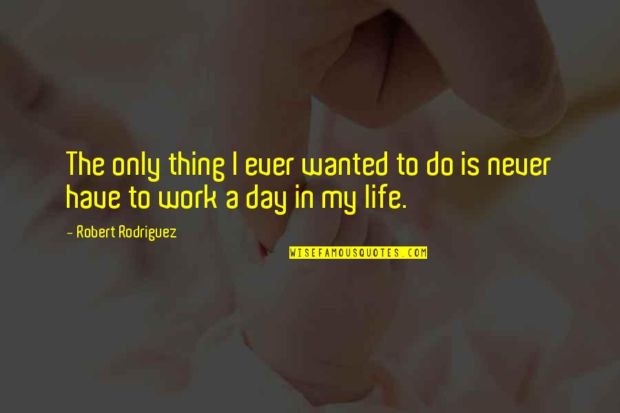 Nahian Quotes By Robert Rodriguez: The only thing I ever wanted to do Nahian Quotes By Robert Rodriguez: The only thing I ever wanted to do