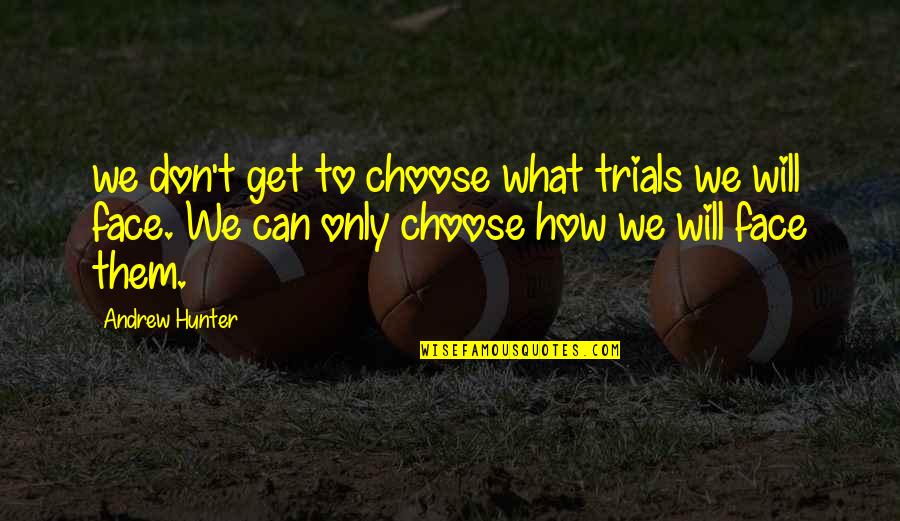 Nahil Wijesuriya Quotes By Andrew Hunter: we don't get to choose what trials we Nahil Wijesuriya Quotes By Andrew Hunter: we don't get to choose what trials we