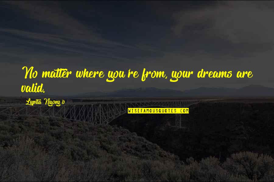 Nahin Karo Quotes By Lupita Nyong'o: No matter where you're from, your dreams are Nahin Karo Quotes By Lupita Nyong'o: No matter where you're from, your dreams are