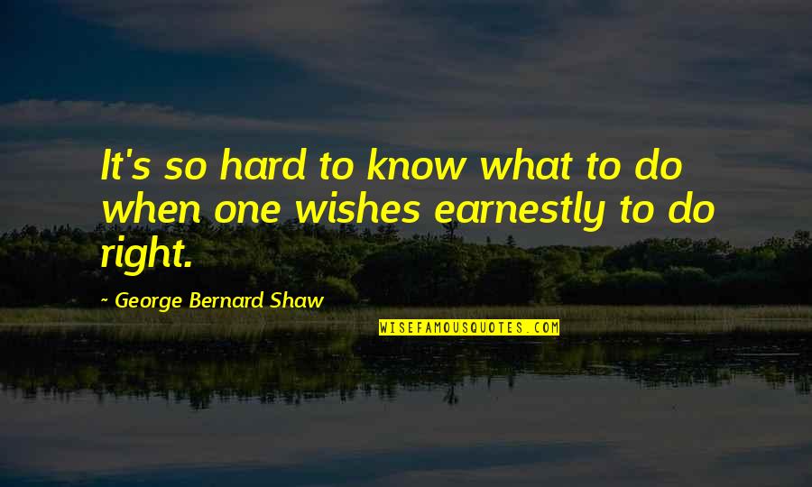 Nahiya Naman Ako Quotes By George Bernard Shaw: It's so hard to know what to do