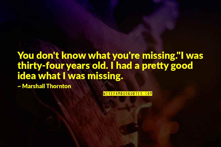Nahko Song Quotes By Marshall Thornton: You don't know what you're missing."I was thirty-four Nahko Song Quotes By Marshall Thornton: You don't know what you're missing."I was thirty-four