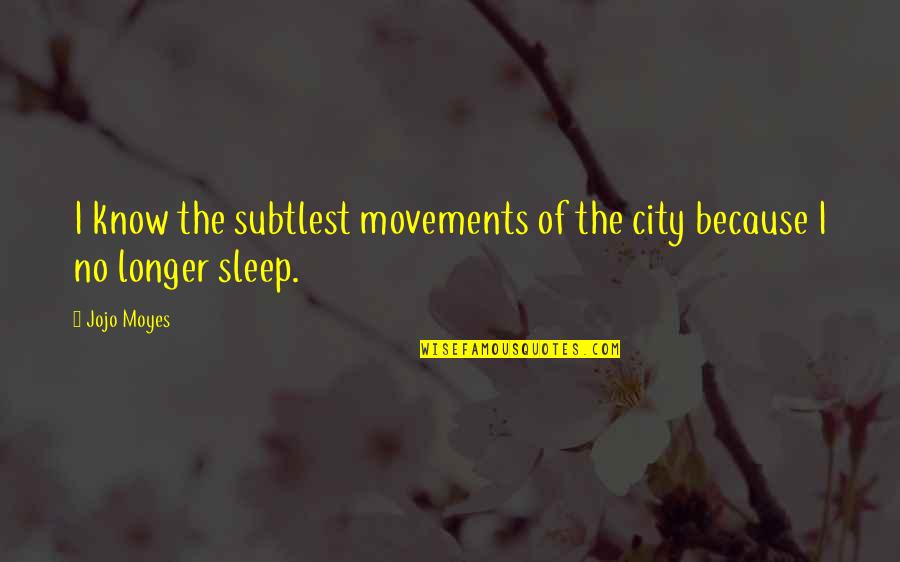 Nahla Wa Quotes By Jojo Moyes: I know the subtlest movements of the city