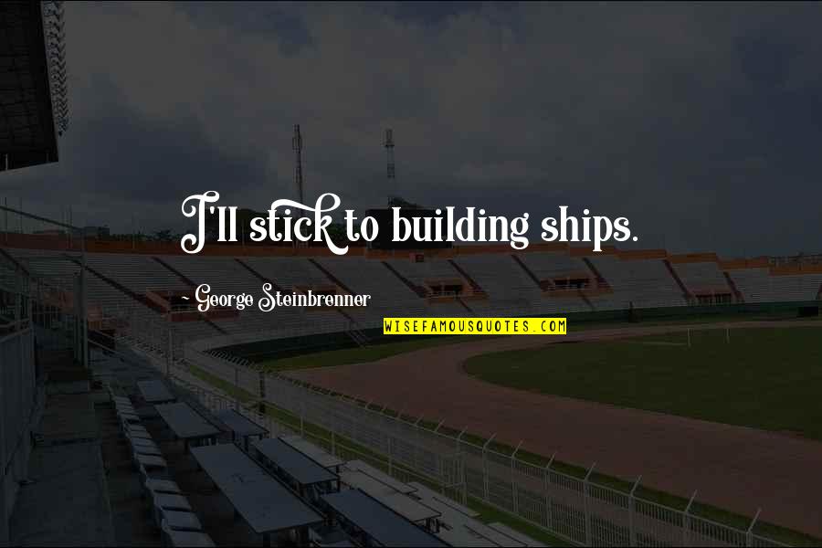 Naho Takamiya Quotes By George Steinbrenner: I'll stick to building ships. Naho Takamiya Quotes By George Steinbrenner: I'll stick to building ships.