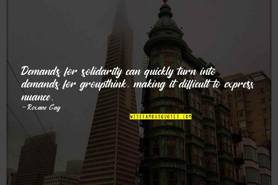 Nahoko Schindele Quotes By Roxane Gay: Demands for solidarity can quickly turn into demands Nahoko Schindele Quotes By Roxane Gay: Demands for solidarity can quickly turn into demands
