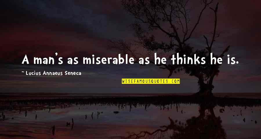 Nahor Quotes By Lucius Annaeus Seneca: A man's as miserable as he thinks he