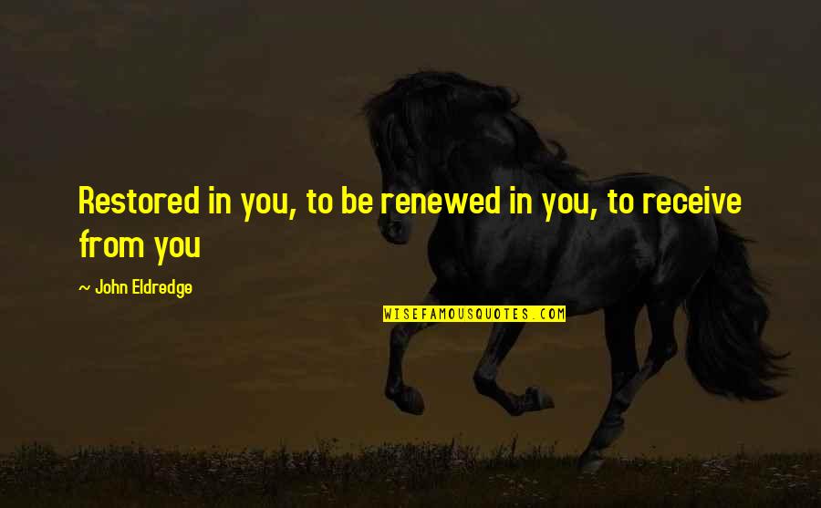 Nahoum Cohen Quotes By John Eldredge: Restored in you, to be renewed in you, Nahoum Cohen Quotes By John Eldredge: Restored in you, to be renewed in you,