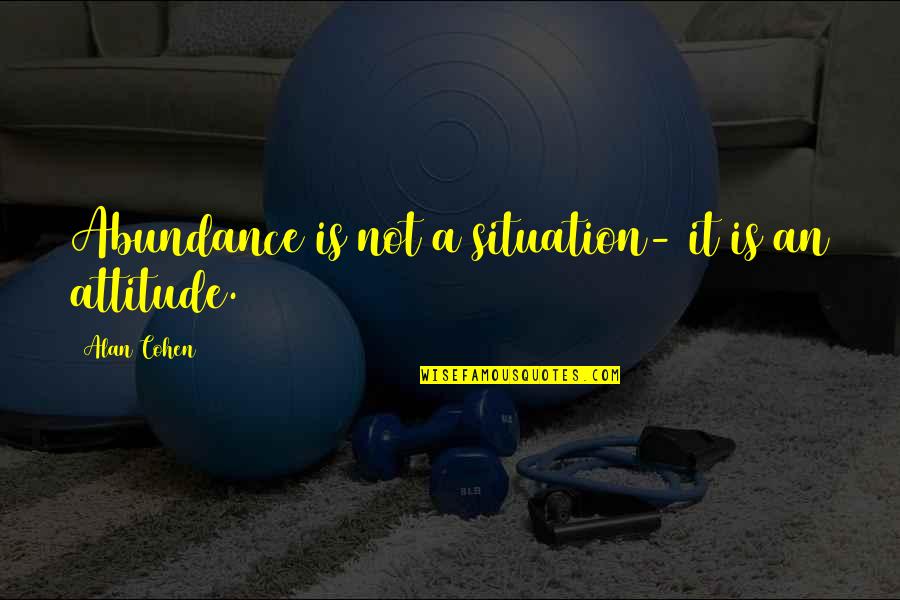 Nahre Quotes By Alan Cohen: Abundance is not a situation- it is an