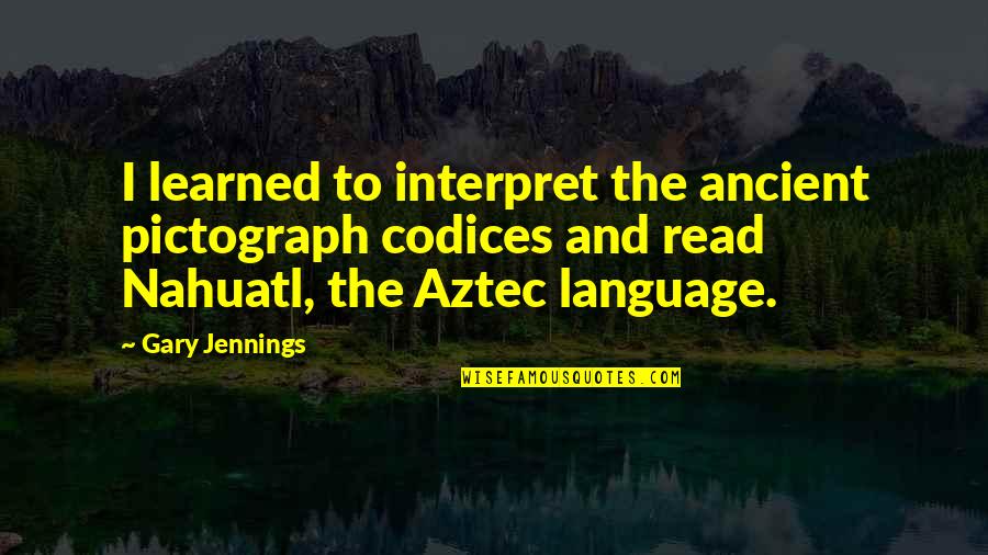 Nahuatl Quotes By Gary Jennings: I learned to interpret the ancient pictograph codices