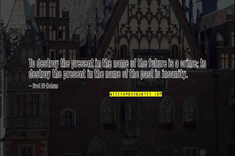 Nahum Quotes By Svet Di-Nahum: To destroy the present in the name of