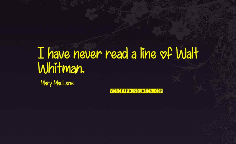 Nahwegahbow Corbiere Quotes By Mary MacLane: I have never read a line of Walt Nahwegahbow Corbiere Quotes By Mary MacLane: I have never read a line of Walt