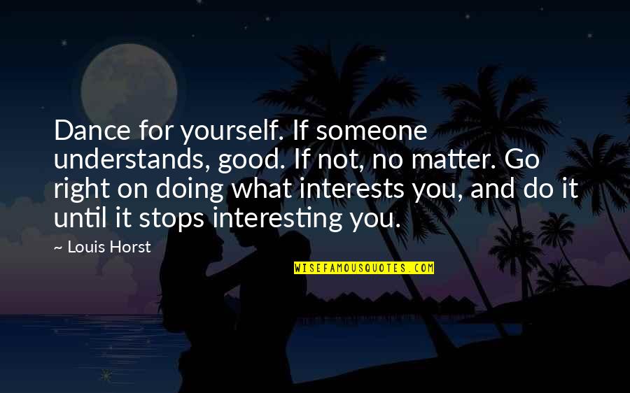 Nahyan Trading Quotes By Louis Horst: Dance for yourself. If someone understands, good. If Nahyan Trading Quotes By Louis Horst: Dance for yourself. If someone understands, good. If