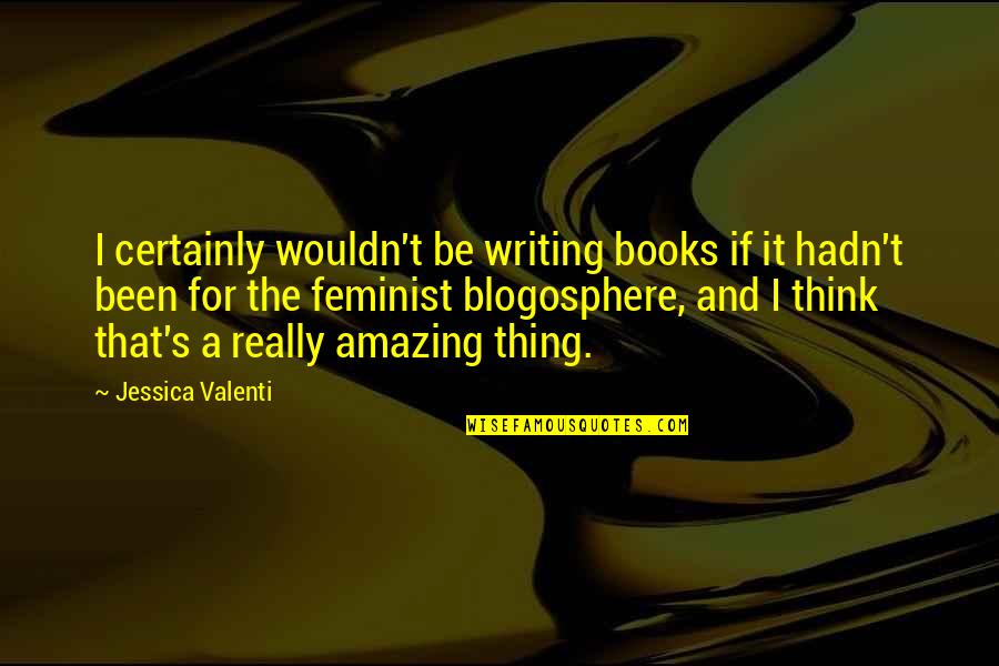 Naibac Quotes By Jessica Valenti: I certainly wouldn't be writing books if it Naibac Quotes By Jessica Valenti: I certainly wouldn't be writing books if it