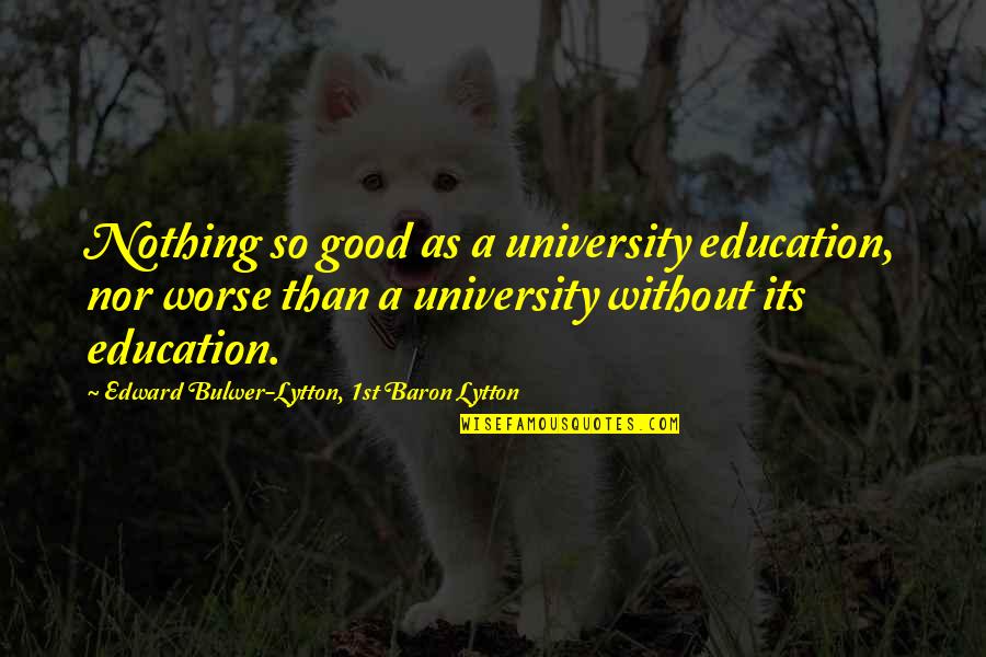 Naidan Monkhbat Quotes By Edward Bulwer-Lytton, 1st Baron Lytton: Nothing so good as a university education, nor Naidan Monkhbat Quotes By Edward Bulwer-Lytton, 1st Baron Lytton: Nothing so good as a university education, nor