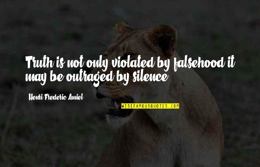 Naiinggit Quotes By Henri Frederic Amiel: Truth is not only violated by falsehood;it may