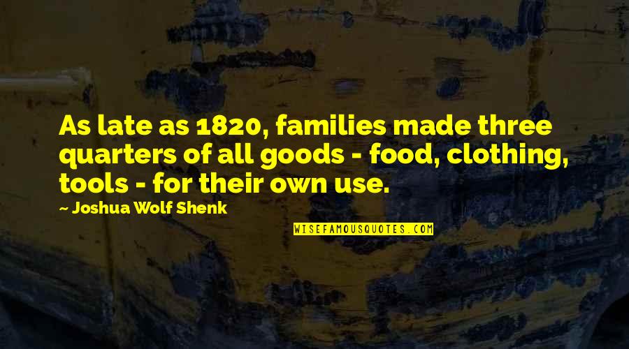 Naika Song Quotes By Joshua Wolf Shenk: As late as 1820, families made three quarters Naika Song Quotes By Joshua Wolf Shenk: As late as 1820, families made three quarters