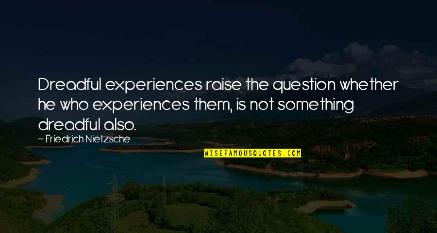 Naika Venant Quotes By Friedrich Nietzsche: Dreadful experiences raise the question whether he who