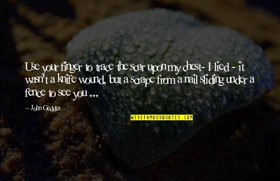 Nail Hurts Quotes By John Geddes: Use your finger to trace the scar upon Nail Hurts Quotes By John Geddes: Use your finger to trace the scar upon