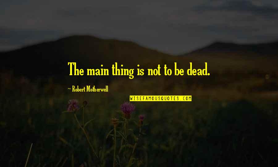 Nail Spa Quotes By Robert Motherwell: The main thing is not to be dead.