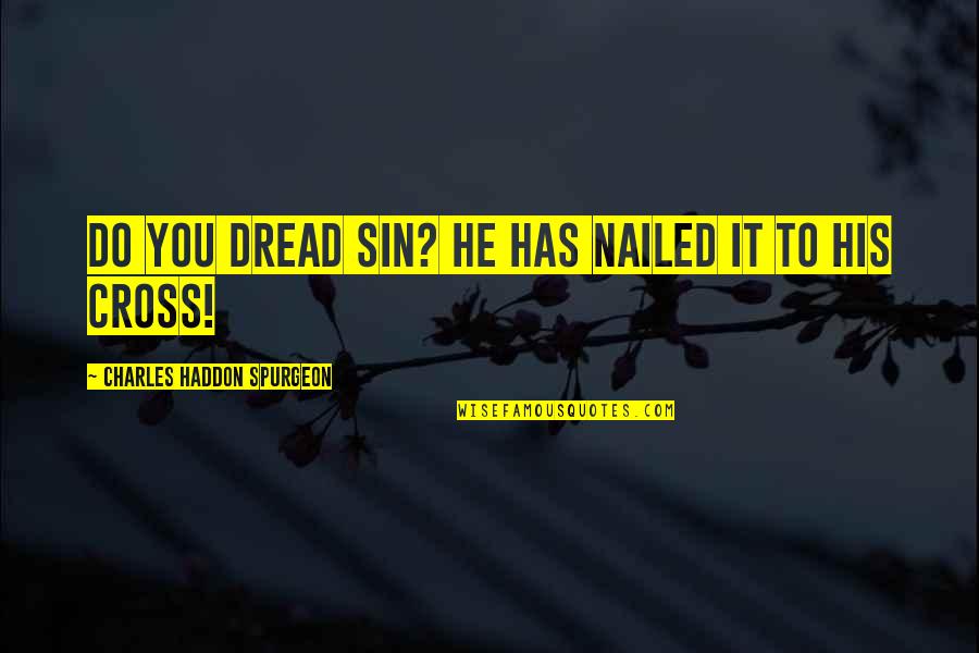 Nailed It Quotes By Charles Haddon Spurgeon: Do you dread sin? He has nailed it