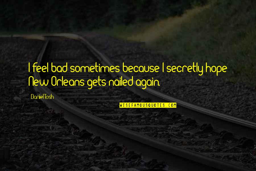 Nailed It Quotes By Daniel Tosh: I feel bad sometimes because I secretly hope