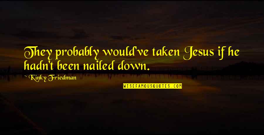 Nailed It Quotes By Kinky Friedman: They probably would've taken Jesus if he hadn't