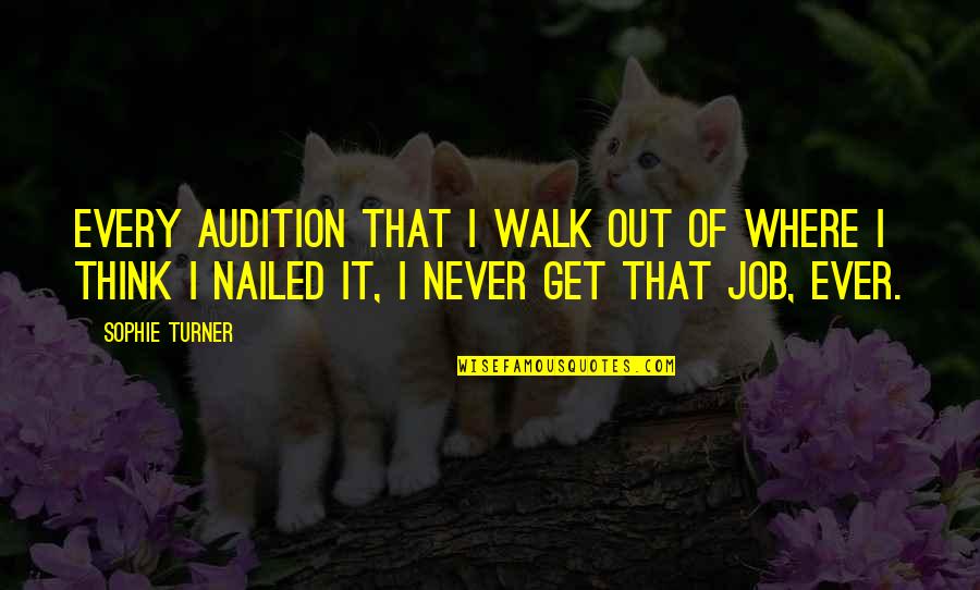 Nailed It Quotes By Sophie Turner: Every audition that I walk out of where