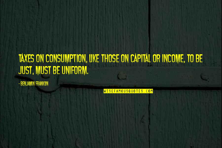 Nailed Yearbook Quotes By Benjamin Franklin: Taxes on consumption, like those on capital or