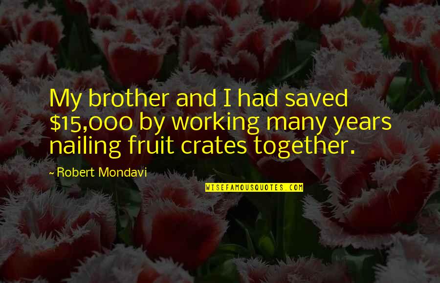 Nailing Quotes By Robert Mondavi: My brother and I had saved $15,000 by Nailing Quotes By Robert Mondavi: My brother and I had saved $15,000 by