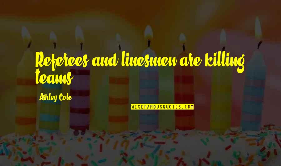 Nailya Quotes By Ashley Cole: Referees and linesmen are killing teams.