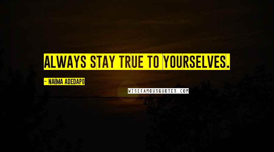 Naima Adedapo quotes: Always stay true to yourselves.