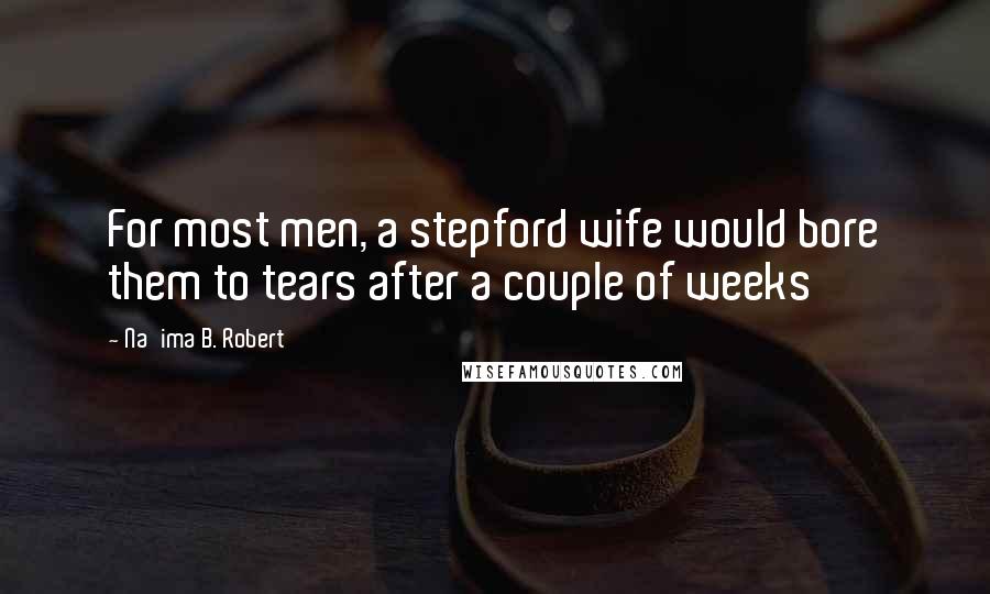 Na'ima B. Robert quotes: For most men, a stepford wife would bore them to tears after a couple of weeks