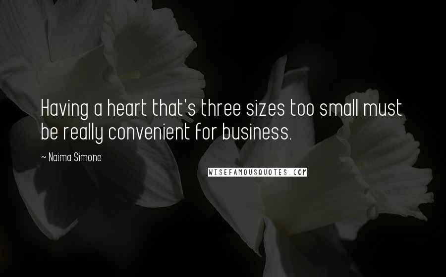 Naima Simone quotes: Having a heart that's three sizes too small must be really convenient for business.