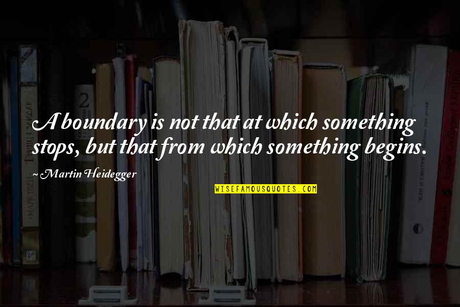 Naimes Quotes By Martin Heidegger: A boundary is not that at which something Naimes Quotes By Martin Heidegger: A boundary is not that at which something