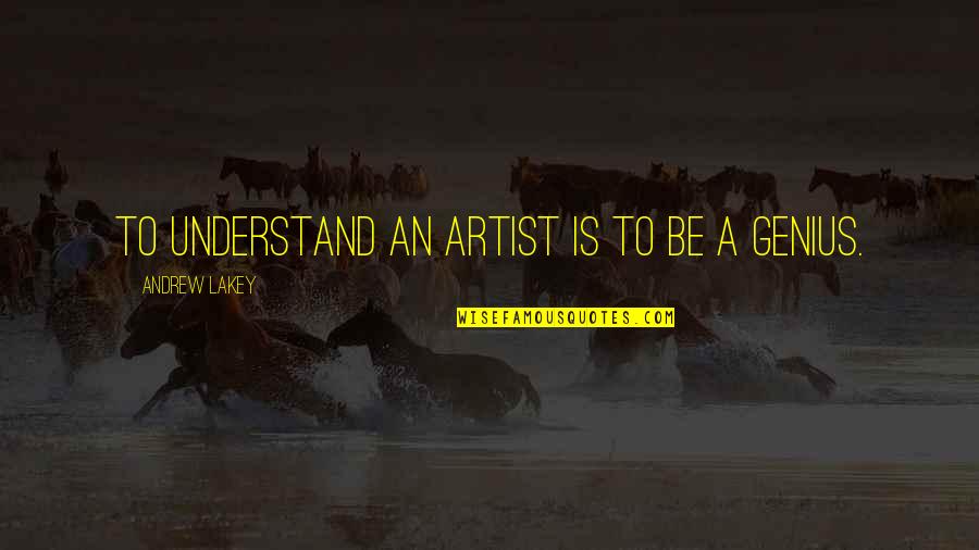 Naina Quotes By Andrew Lakey: To understand an artist is to be a Naina Quotes By Andrew Lakey: To understand an artist is to be a