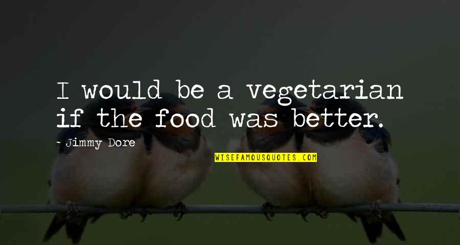 Naino Quotes By Jimmy Dore: I would be a vegetarian if the food